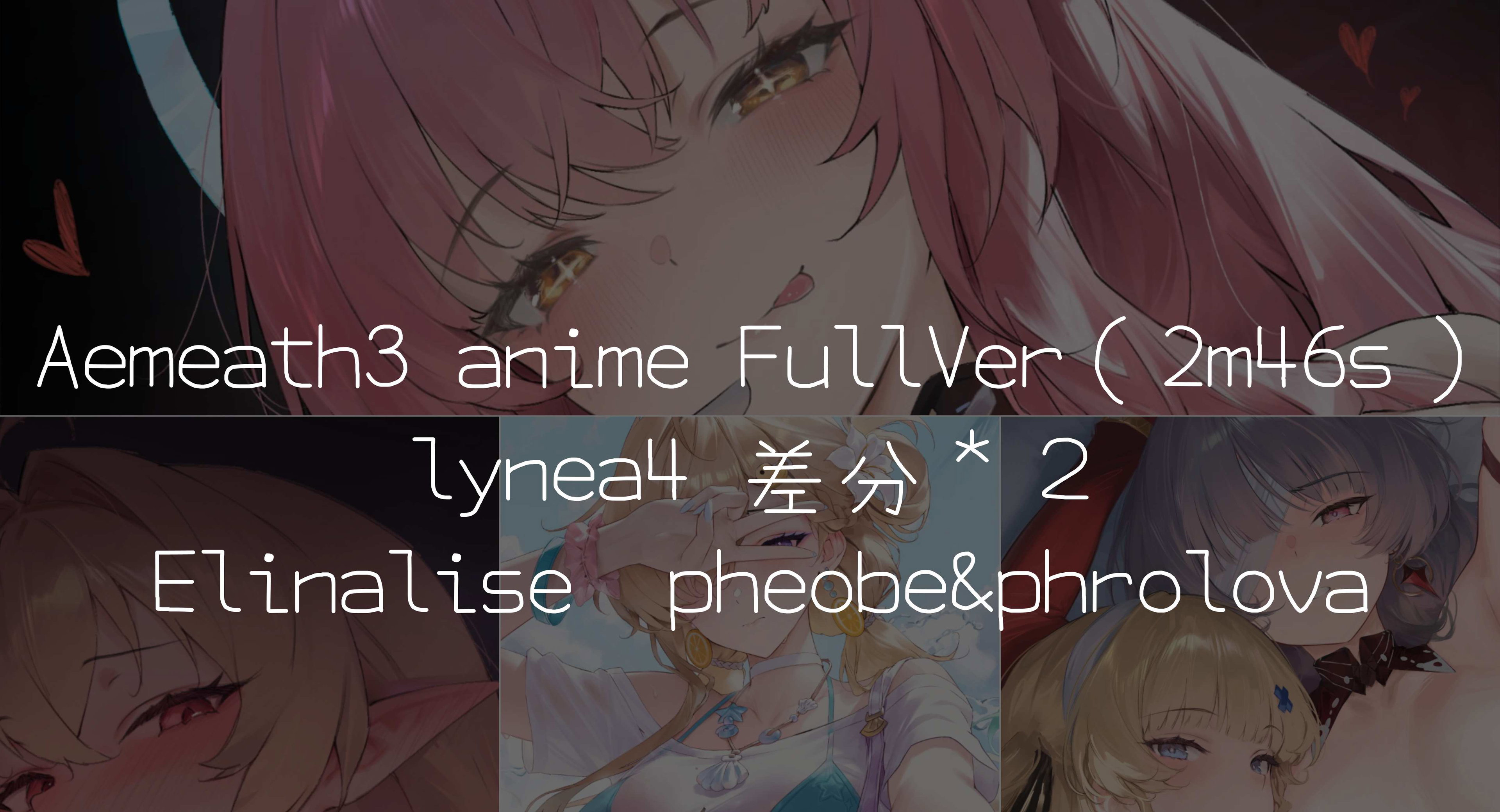 Reward 26.9 Aemeath3 animeFullVer（2m46s） lynea4 差分＊２ Elinalise pheobe&phrolova